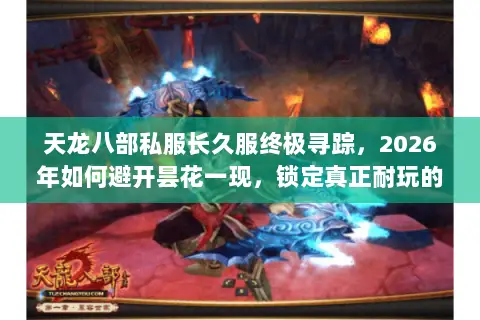 天龙八部私服长久服终极寻踪,2026年如何避开昙花一现,锁定真正耐玩的江湖? 天龙八部私服长久服终极寻踪,2026年如何避开昙花一现,锁定真正耐玩的江湖?