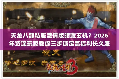 天龙八部私服激情版暗藏玄机？2026年资深玩家教你三步锁定高福利长久服