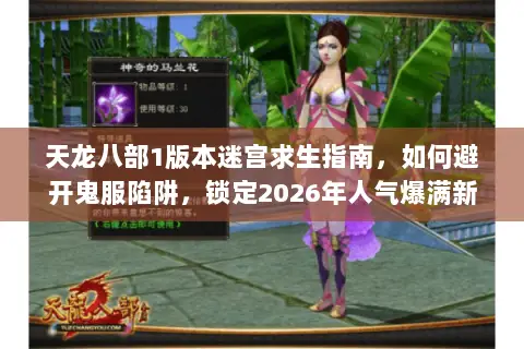 天龙八部1版本迷宫求生指南,如何避开鬼服陷阱,锁定2026年人气爆满新服? 天龙八部1版本迷宫求生指南,如何避开鬼服陷阱,锁定2026年人气爆满新服?