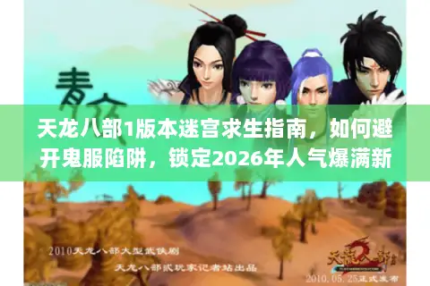天龙八部1版本迷宫求生指南,如何避开鬼服陷阱,锁定2026年人气爆满新服? 天龙八部1版本迷宫求生指南,如何避开鬼服陷阱,锁定2026年人气爆满新服?