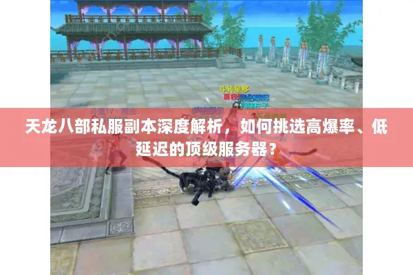天龙八部私服副本深度解析,如何挑选高爆率、低延迟的顶级服务器? 天龙八部私服副本深度解析,如何挑选高爆率、低延迟的顶级服务器?