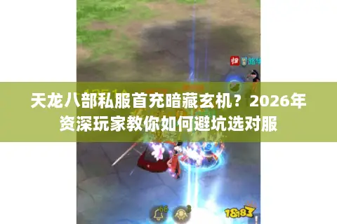 天龙八部私服首充暗藏玄机?2026年资深玩家教你如何避坑选对服 天龙八部私服首充暗藏玄机?2026年资深玩家教你如何避坑选对服