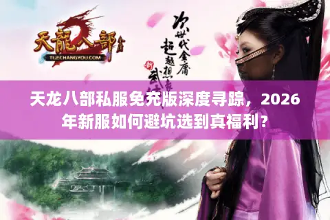 天龙八部私服免充版深度寻踪，2026年新服如何避坑选到真福利？