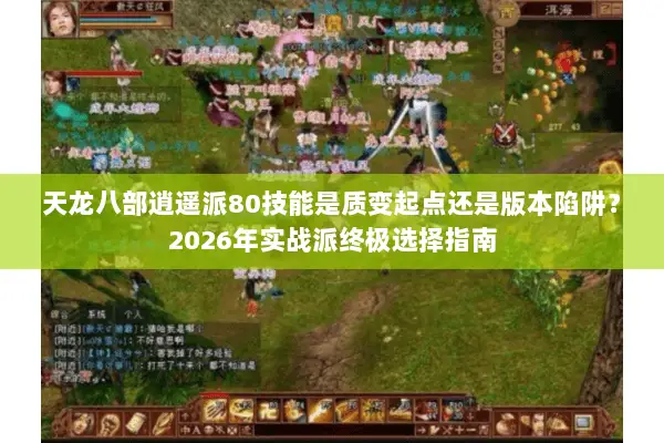 天龙八部逍遥派80技能是质变起点还是版本陷阱?2026年实战派终极选择指南 天龙八部逍遥派80技能是质变起点还是版本陷阱?2026年实战派终极选择指南