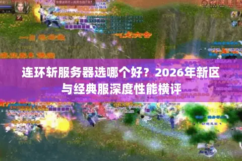 连环斩服务器选哪个好?2026年新区与经典服深度性能横评 连环斩服务器选哪个好?2026年新区与经典服深度性能横评