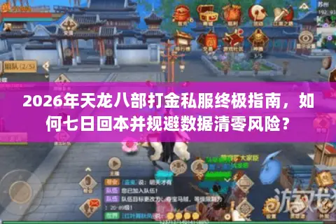 2026年天龙八部打金私服终极指南,如何七日回本并规避数据清零风险? 2026年天龙八部打金私服终极指南,如何七日回本并规避数据清零风险?