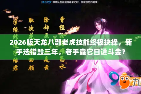 2026版天龙八部老虎技能终极抉择,新手选错毁三年,老手靠它日进斗金? 2026版天龙八部老虎技能终极抉择,新手选错毁三年,老手靠它日进斗金?