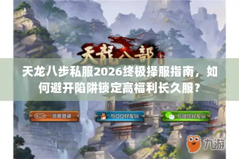 天龙八步私服2026终极择服指南,如何避开陷阱锁定高福利长久服? 天龙八步私服2026终极择服指南,如何避开陷阱锁定高福利长久服?