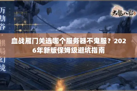 血战雁门关选哪个服务器不鬼服?2026年新版保姆级避坑指南 血战雁门关选哪个服务器不鬼服?2026年新版保姆级避坑指南
