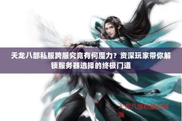 天龙八部私服跨服究竟有何魔力？资深玩家带你解锁服务器选择的终极门道