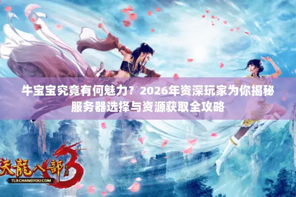牛宝宝究竟有何魅力?2026年资深玩家为你揭秘服务器选择与资源获取全攻略 牛宝宝究竟有何魅力?2026年资深玩家为你揭秘服务器选择与资源获取全攻略