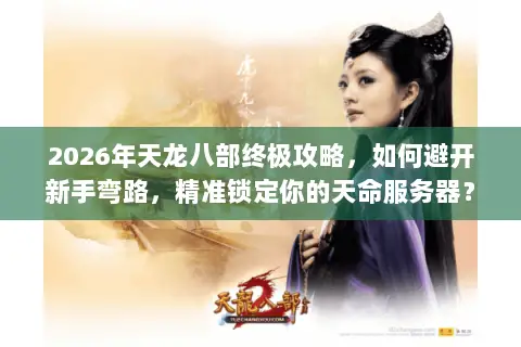 2026年天龙八部终极攻略,如何避开新手弯路,精准锁定你的天命服务器? 2026年天龙八部终极攻略,如何避开新手弯路,精准锁定你的天命服务器?