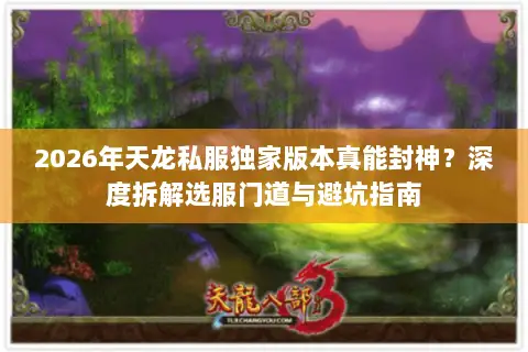 2026年天龙私服独家版本真能封神?深度拆解选服门道与避坑指南 2026年天龙私服独家版本真能封神?深度拆解选服门道与避坑指南