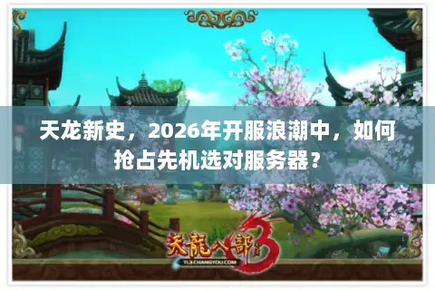 天龙新史,2026年开服浪潮中,如何抢占先机选对服务器? 天龙新史,2026年开服浪潮中,如何抢占先机选对服务器?