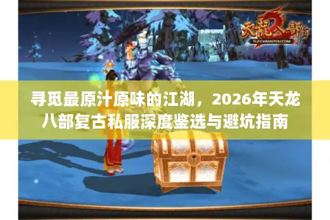 寻觅最原汁原味的江湖,2026年天龙八部复古私服深度鉴选与避坑指南 寻觅最原汁原味的江湖,2026年天龙八部复古私服深度鉴选与避坑指南