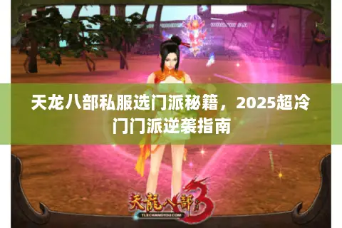 天龙八部私服选门派秘籍,2025超冷门门派逆袭指南 天龙八部私服选门派秘籍,2025超冷门门派逆袭指南