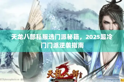 天龙八部私服选门派秘籍,2025超冷门门派逆袭指南 天龙八部私服选门派秘籍,2025超冷门门派逆袭指南