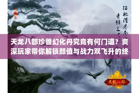 天龙八部珍兽幻化丹究竟有何门道?资深玩家带你解锁颜值与战力双飞升的终极秘籍 天龙八部珍兽幻化丹究竟有何门道?资深玩家带你解锁颜值与战力双飞升的终极秘籍