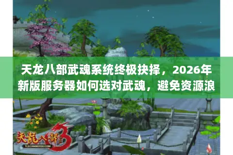 天龙八部武魂系统终极抉择，2026年新版服务器如何选对武魂，避免资源浪费？