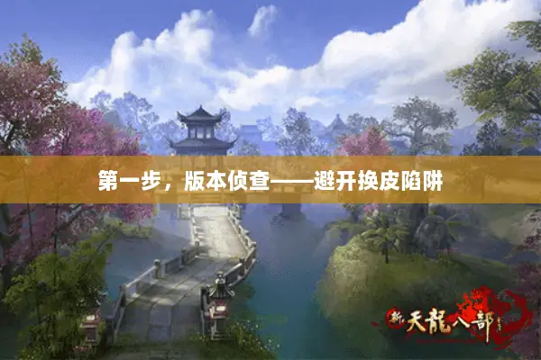 第一步，版本侦查——避开换皮陷阱