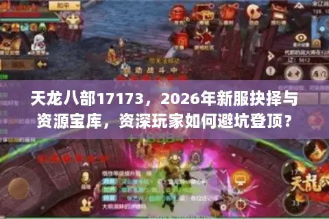 天龙八部17173,2026年新服抉择与资源宝库,资深玩家如何避坑登顶? 天龙八部17173,2026年新服抉择与资源宝库,资深玩家如何避坑登顶?