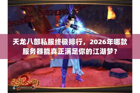 天龙八部私服终极排行,2026年哪款服务器能真正满足你的江湖梦? 天龙八部私服终极排行,2026年哪款服务器能真正满足你的江湖梦?