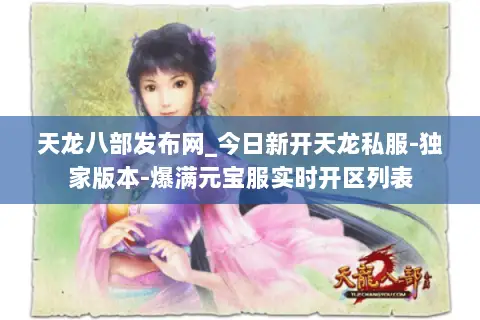 天龙八部发布网_今日新开天龙私服-独家版本-爆满元宝服实时开区列表