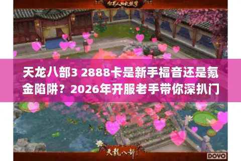 天龙八部3 2888卡是新手福音还是氪金陷阱？2026年开服老手带你深扒门道