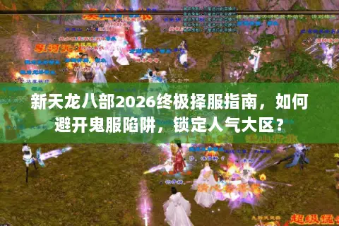 新天龙八部2026终极择服指南,如何避开鬼服陷阱,锁定人气大区? 新天龙八部2026终极择服指南,如何避开鬼服陷阱,锁定人气大区?