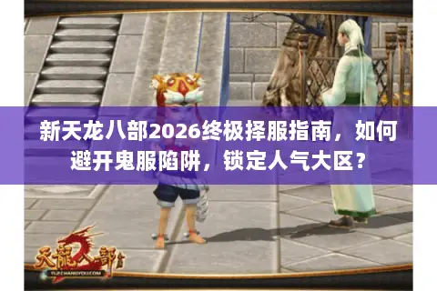新天龙八部2026终极择服指南,如何避开鬼服陷阱,锁定人气大区? 新天龙八部2026终极择服指南,如何避开鬼服陷阱,锁定人气大区?
