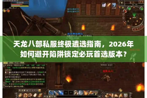 天龙八部私服终极遴选指南，2026年如何避开陷阱锁定必玩首选版本？