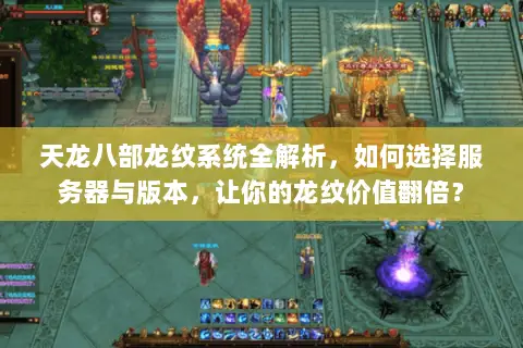 天龙八部龙纹系统全解析,如何选择服务器与版本,让你的龙纹价值翻倍? 天龙八部龙纹系统全解析,如何选择服务器与版本,让你的龙纹价值翻倍?