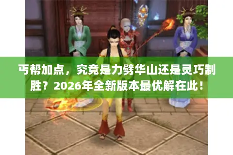 丐帮加点,究竟是力劈华山还是灵巧制胜?2026年全新版本最优解在此! 丐帮加点,究竟是力劈华山还是灵巧制胜?2026年全新版本最优解在此!