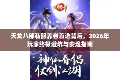 天龙八部私服养老首选背后,2026年玩家终极避坑与安逸指南 天龙八部私服养老首选背后,2026年玩家终极避坑与安逸指南