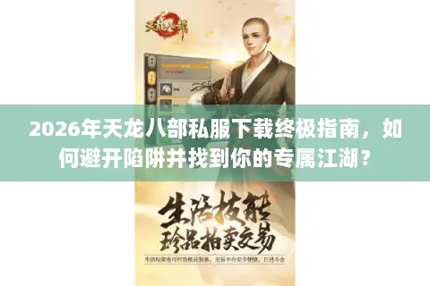 2026年天龙八部私服下载终极指南，如何避开陷阱并找到你的专属江湖？