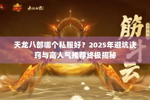 天龙八部哪个私服好?2025年避坑诀窍与高人气推荐终极揭秘 天龙八部哪个私服好?2025年避坑诀窍与高人气推荐终极揭秘