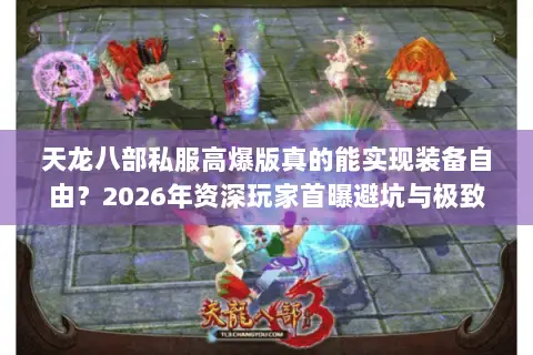 天龙八部私服高爆版真的能实现装备自由?2026年资深玩家首曝避坑与极致体验指南 天龙八部私服高爆版真的能实现装备自由?2026年资深玩家首曝避坑与极致体验指南