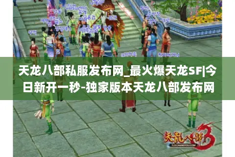 天龙八部私服发布网_最火爆天龙SF|今日新开一秒-独家版本天龙八部发布网