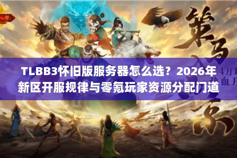 TLBB3怀旧版服务器怎么选?2026年新区开服规律与零氪玩家资源分配门道 TLBB3怀旧版服务器怎么选?2026年新区开服规律与零氪玩家资源分配门道