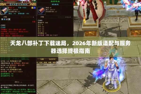天龙八部补丁下载迷局,2026年新版适配与服务器选择终极指南 天龙八部补丁下载迷局,2026年新版适配与服务器选择终极指南