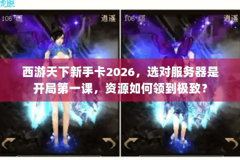 西游天下新手卡2026，选对服务器是开局第一课，资源如何领到极致？