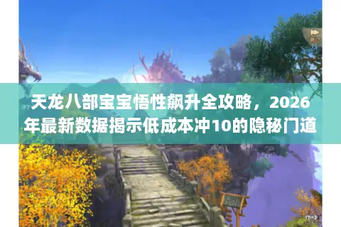 天龙八部宝宝悟性飙升全攻略，2026年最新数据揭示低成本冲10的隐秘门道？