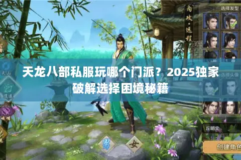 天龙八部私服玩哪个门派?2025独家破解选择困境秘籍 天龙八部私服玩哪个门派?2025独家破解选择困境秘籍