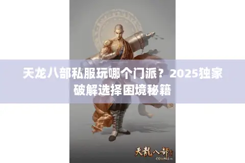 天龙八部私服玩哪个门派?2025独家破解选择困境秘籍 天龙八部私服玩哪个门派?2025独家破解选择困境秘籍