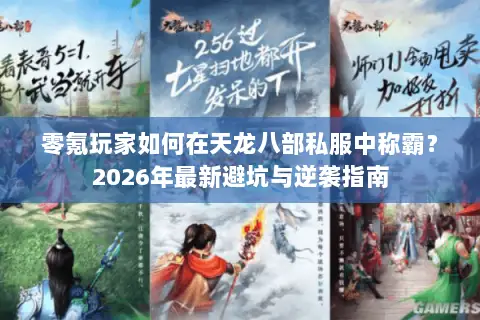 零氪玩家如何在天龙八部私服中称霸?2026年最新避坑与逆袭指南 零氪玩家如何在天龙八部私服中称霸?2026年最新避坑与逆袭指南
