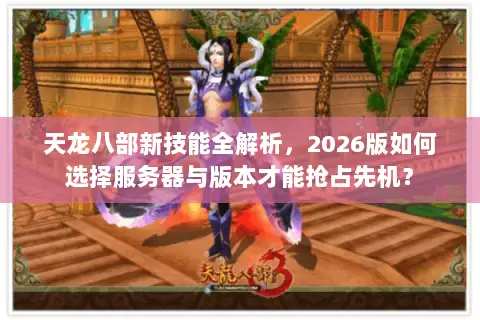 天龙八部新技能全解析,2026版如何选择服务器与版本才能抢占先机? 天龙八部新技能全解析,2026版如何选择服务器与版本才能抢占先机?