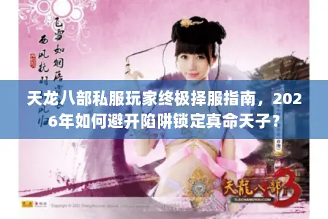 天龙八部私服玩家终极择服指南，2026年如何避开陷阱锁定真命天子？