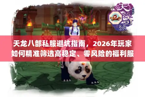 天龙八部私服避坑指南，2026年玩家如何精准筛选高稳定、零风险的福利服？