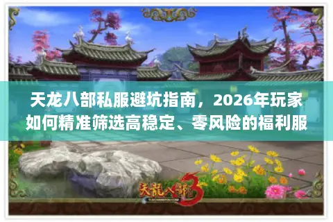 天龙八部私服避坑指南，2026年玩家如何精准筛选高稳定、零风险的福利服？