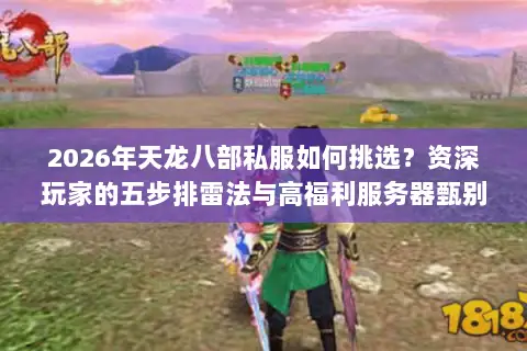 2026年天龙八部私服如何挑选？资深玩家的五步排雷法与高福利服务器甄别术